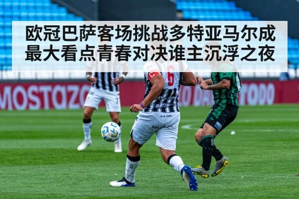 欧冠巴萨客场挑战多特亚马尔成最大看点青春对决谁主沉浮之夜 | manguan